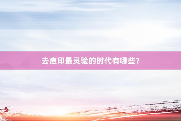 去痘印最灵验的时代有哪些？