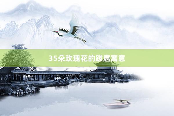 35朵玫瑰花的跋扈寓意