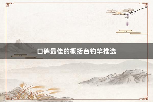 口碑最佳的概括台钓竿推选