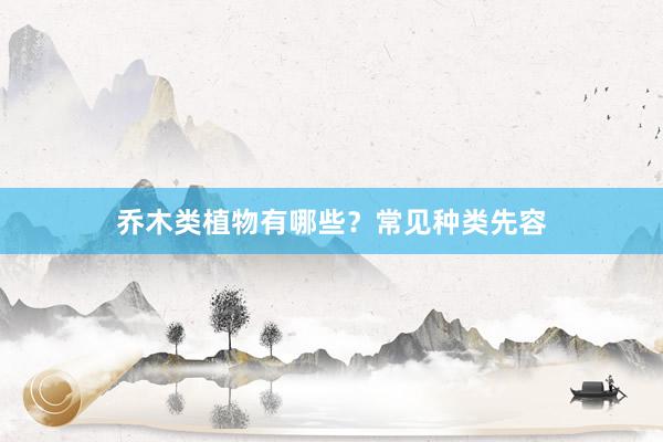 乔木类植物有哪些？常见种类先容