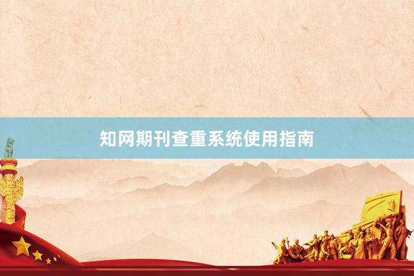知网期刊查重系统使用指南