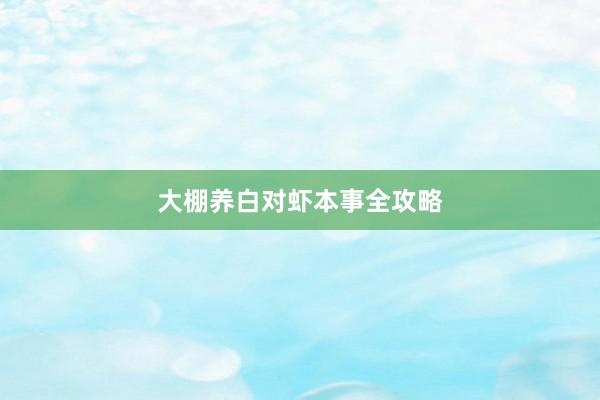 大棚养白对虾本事全攻略